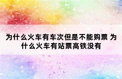 为什么火车有车次但是不能购票 为什么火车有站票高铁没有